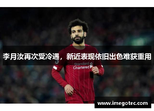李月汝再次受冷遇，新近表现依旧出色难获重用